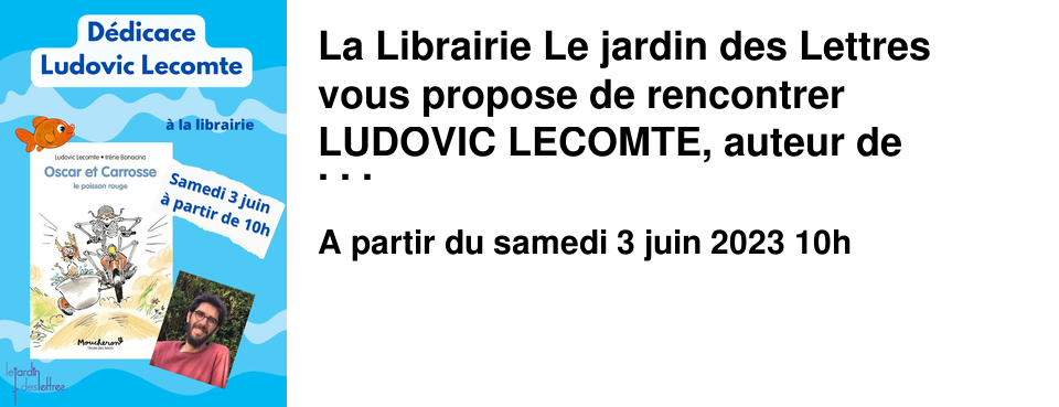 La Librairie Le jardin des Lettres vous propose de rencontrer LUDOVIC LECOMTE, auteur de "Oscar et Carrosse" !